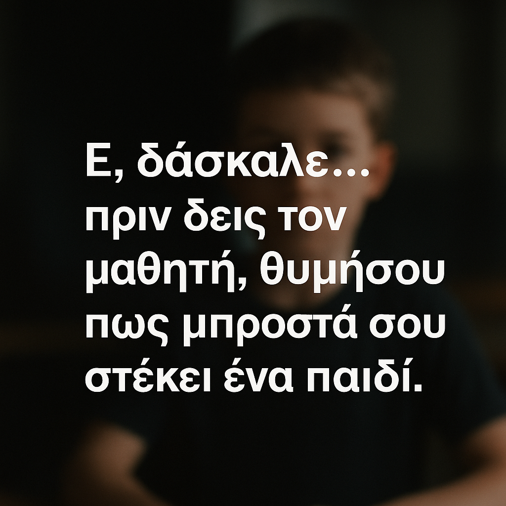 Ε, δάσκαλε… Πριν τον μαθητή, υπάρχει ένα παιδί.