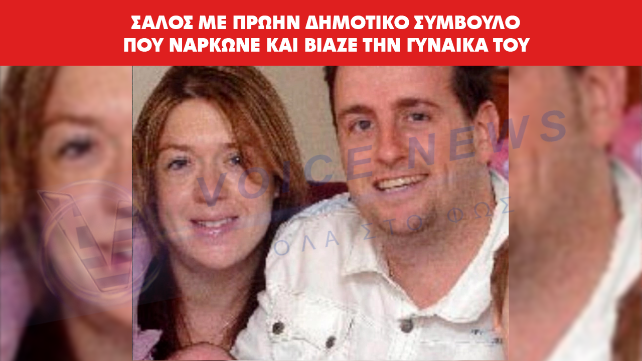 ΣΑΛΟΣ ΜΕ ΠΡΩΗΝ ΔΗΜΟΤΙΚΟ ΣΥΜΒΟΥΛΟ ΠΟΥ ΝΑΡΚΩΝΕ ΚΑΙ ΒΙΑΖΕ ΤΗΝ ΓΥΝΑΙΚΑ ΤΟΥ
