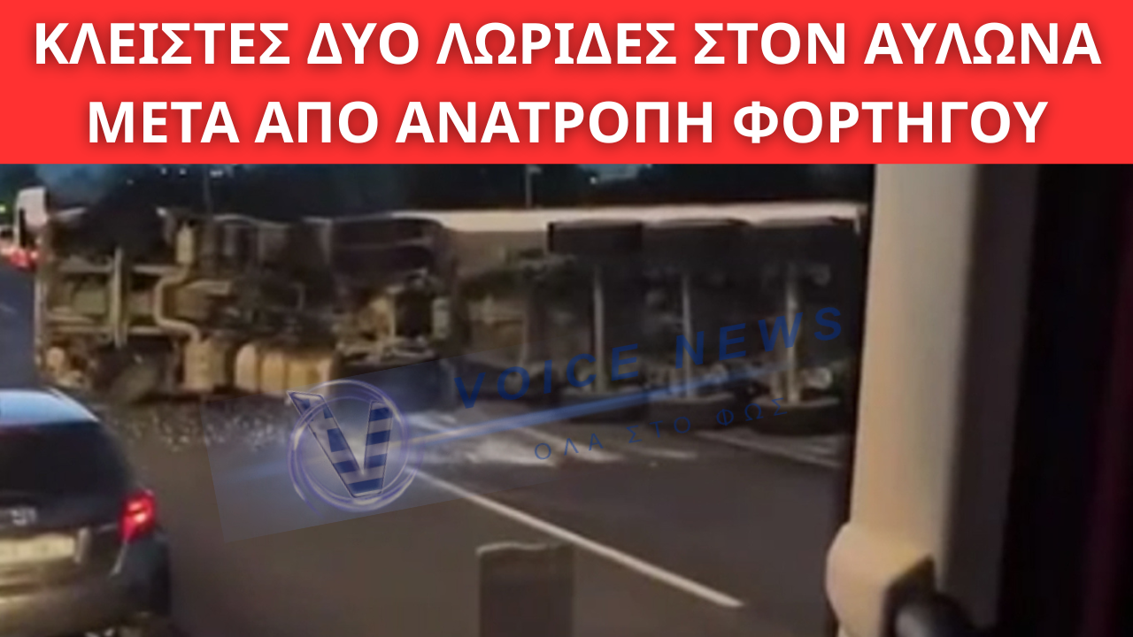 ΚΙΝΗΣΗ ΤΩΡΑ ΣΤΗΝ ΑΘΗΝΩΝ–ΛΑΜΙΑΣ: ΚΛΕΙΣΤΕΣ ΔΥΟ ΛΩΡΙΔΕΣ ΣΤΟΝ ΑΥΛΩΝΑ ΜΕΤΑ ΑΠΟ ΑΝΑΤΡΟΠΗ ΦΟΡΤΗΓΟΥ