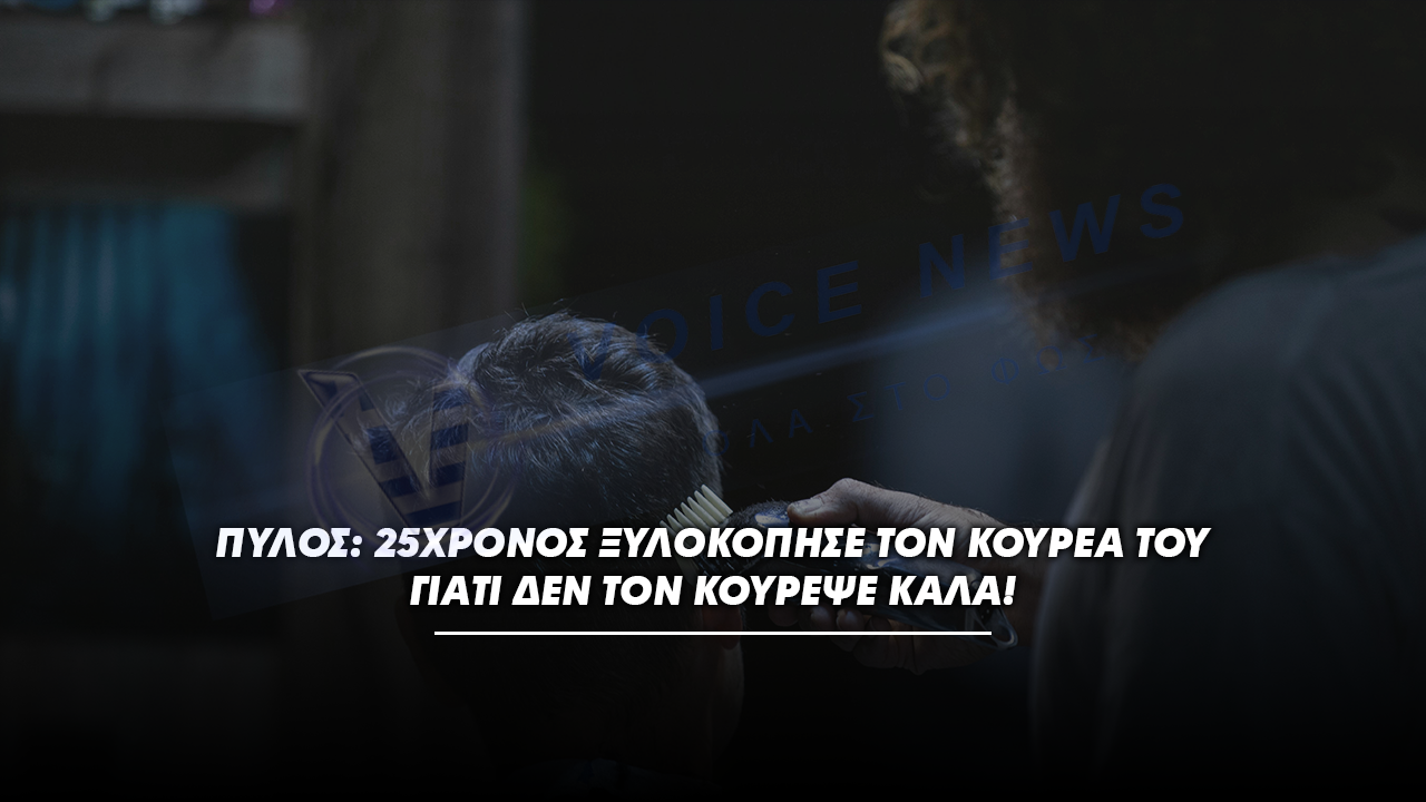 Πύλος: 25χρονος ξυλοκόπησε τον κουρέα του γιατί δεν τον κούρεψε καλά!
