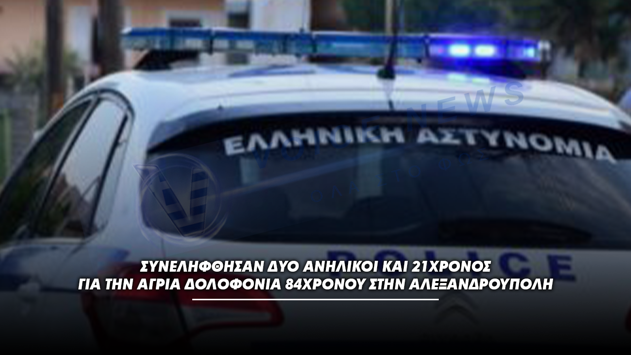 Συνελήφθησαν δύο ανήλικοι και 21χρονος για την άγρια δολοφονία 84χρονου στην Αλεξανδρούπολη