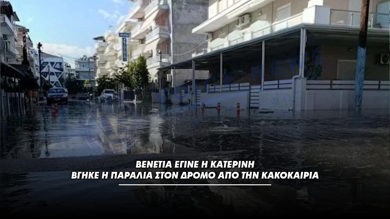Βενετία έγινε η Κατερίνη – Βγήκε η παραλία στον δρόμο από την κακοκαιρία