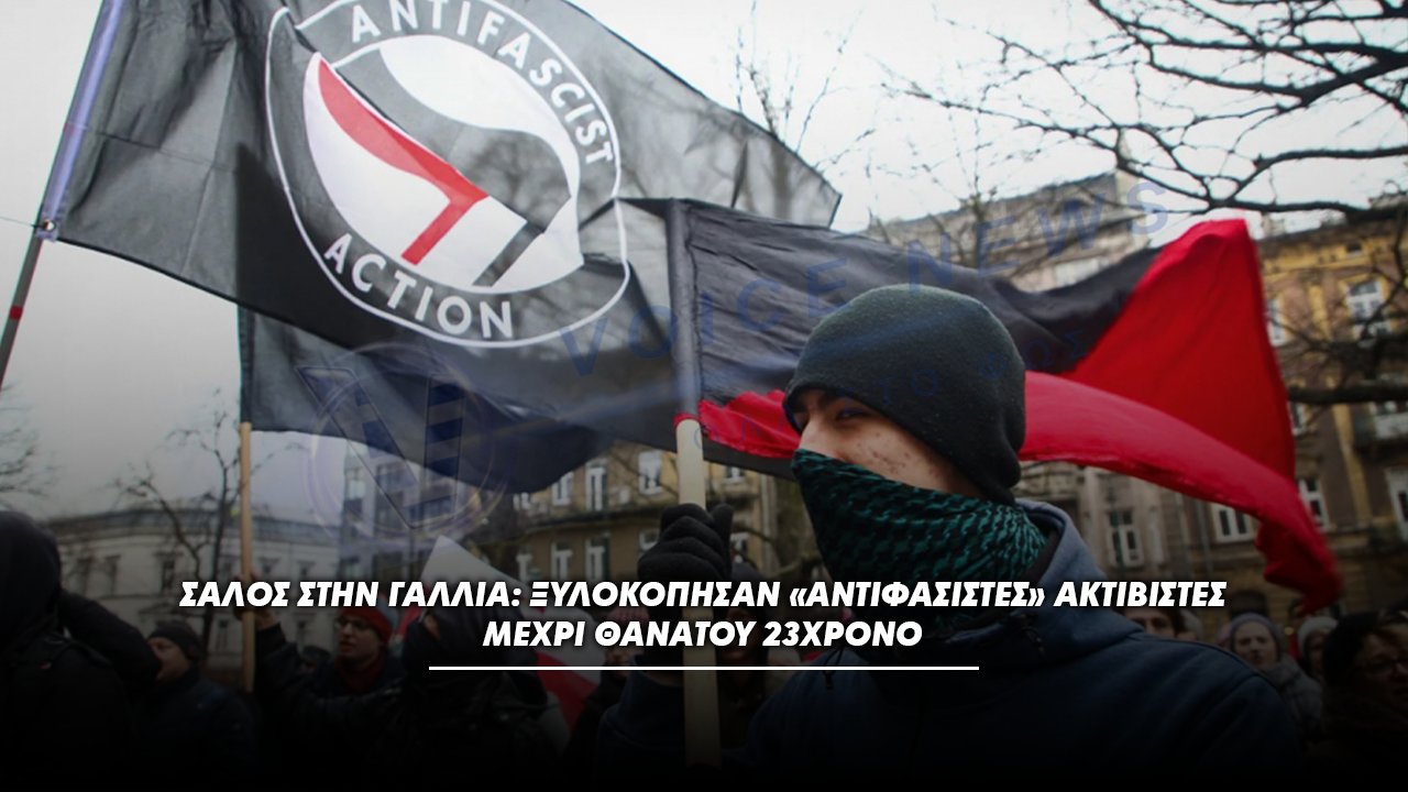 ΣΑΛΟΣ ΣΤΗΝ ΓΑΛΛΙΑ: ΞΥΛΟΚΟΠΗΣΑΝ «ΑΝΤΙΦΑΣΙΣΤΕΣ» ΑΚΤΙΒΙΣΤΕΣ ΜΕΧΡΙ ΘΑΝΑΤΟΥ 23ΧΡΟΝΟ