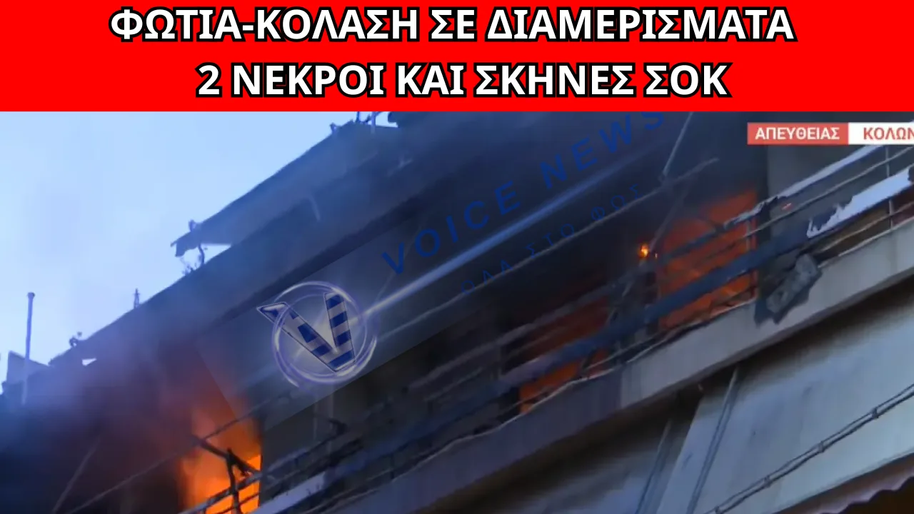 ΘΡΗΝΟΣ ΣΤΟΝ ΚΟΛΩΝΟ: ΔΥΟ ΝΕΚΡΟΙ ΑΠΟ ΦΩΤΙΑ ΣΕ ΔΙΑΜΕΡΙΣΜΑ