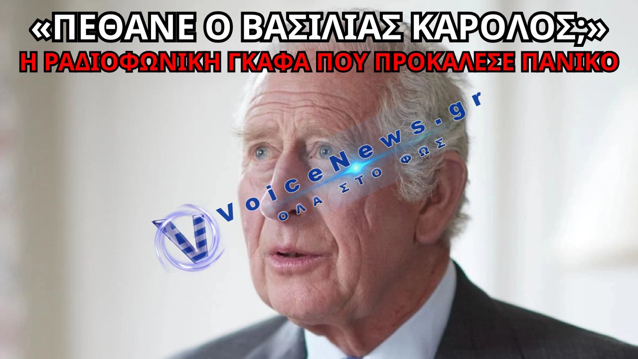 «ΠΕΘΑΝΕ Ο ΒΑΣΙΛΙΑΣ ΚΑΡΟΛΟΣ; ΠΑΝΙΚΟΣ ΣΤΗ ΒΡΕΤΑΝΙΑ ΜΕΤΑ ΑΠΟ ΡΑΔΙΟΦΩΝΙΚΗ ΓΚΑΦΑ ΠΟΥ ΣΟΚΑΡΕ ΤΟΝ ΚΟΣΜΟ»