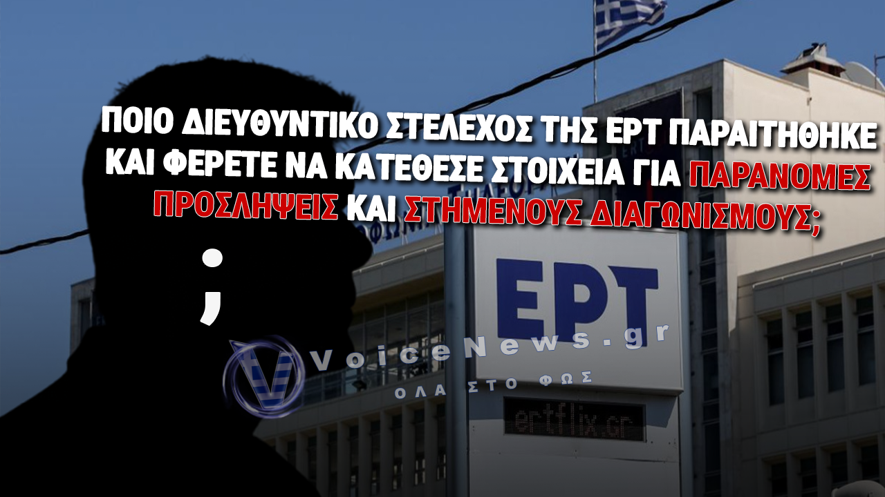 ΠΑΡΑΙΤΗΘΗΚΕ ΔΙΕΥΘΥΝΤΙΚΟ ΣΤΕΛΕΧΟΣ ΤΗΣ ΕΡΤ ΚΑΤΑΘΕΤΟΝΤΑΣ ΣΤΟΙΧΕΙΑ ΓΙΑ ΠΑΡΑΝΟΜΕΣ ΠΡΟΣΛΗΨΕΙΣ ΚΑΙ ΣΤΗΜΕΝΟΥΣ ΔΙΑΓΩΝΙΣΜΟΥΣ;