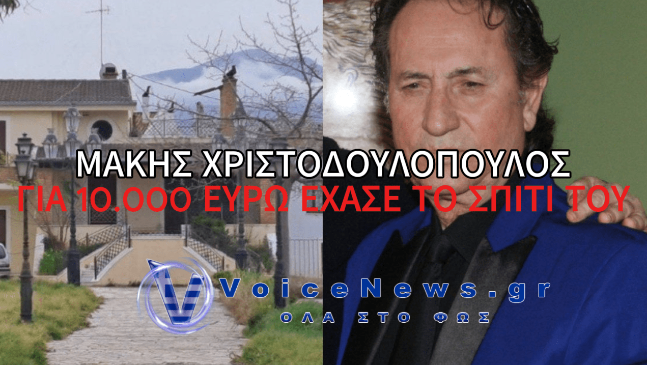 ΜΑΚΗΣ ΧΡΙΣΤΟΔΟΥΛΟΠΟΥΛΟΣ: ΕΧΑΣΕ ΤΟ ΣΠΙΤΙ ΤΟΥ ΣΤΗΝ ΑΙΓΙΑΛΕΙΑ ΓΙΑ 10.000 ΕΥΡΩ