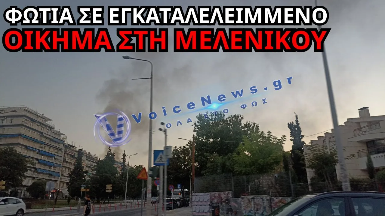 ΘΕΣΣΑΛΟΝΙΚΗ: ΦΩΤΙΑ ΣΕ ΕΓΚΑΤΑΛΕΛΕΙΜΜΕΝΟ ΟΙΚΗΜΑ ΣΤΗ ΜΕΛΕΝΙΚΟΥ