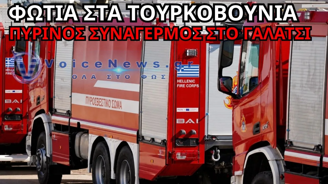 ΦΩΤΙΑ ΣΤΑ ΤΟΥΡΚΟΒΟΥΝΙΑ – ΠΥΡΙΝΟΣ ΣΥΝΑΓΕΡΜΟΣ ΣΤΟ ΓΑΛΑΤΣΙ