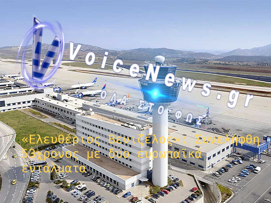 Σύλληψη 53χρονου στο αεροδρόμιο Ελευθέριος Βενιζέλος με δύο Ευρωπαϊκά Εντάλματα Σύλληψης