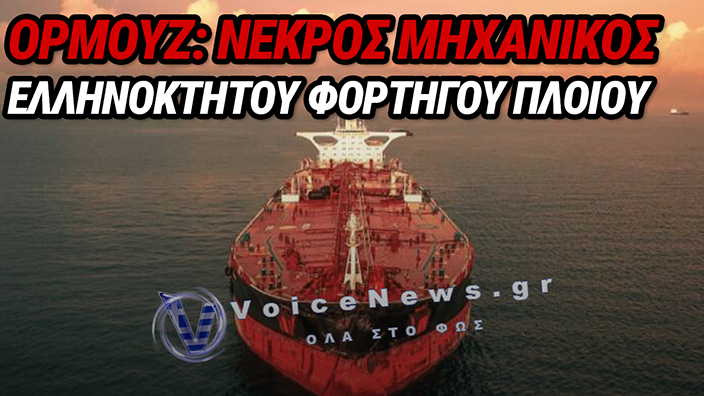ΤΡΑΓΩΔΙΑ ΣΤΟ ΣΤΕΝΟ ΤΟΥ ΟΡΜΟΥΖ: ΝΕΚΡΟΣ Ο Α΄ ΜΗΧΑΝΙΚΟΣ ΤΟΥ ΕΛΛΗΝΟΚΤΗΤΟΥ «MINOAN DIGNITY» ΜΕΤΑ ΑΠΟ ΕΠΙΘΕΣΗ ΣΤΟ ΜΗΧΑΝΟΣΤΑΣΙΟ