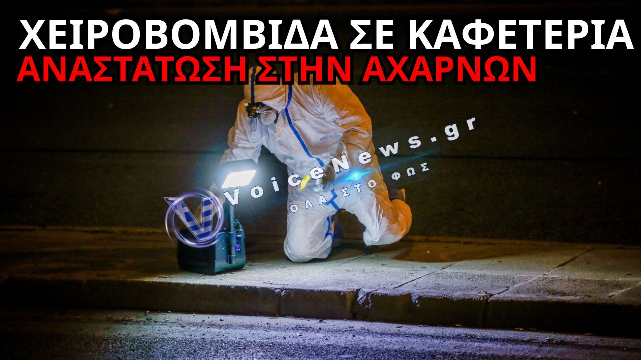 ΑΘΗΝΑ: ΧΕΙΡΟΒΟΜΒΙΔΑ ΣΕ ΚΑΦΕΤΕΡΙΑ – ΚΛΕΙΣΤΟΙ ΔΡΟΜΟΙ ΣΤΗΝ ΑΧΑΡΝΩΝ
